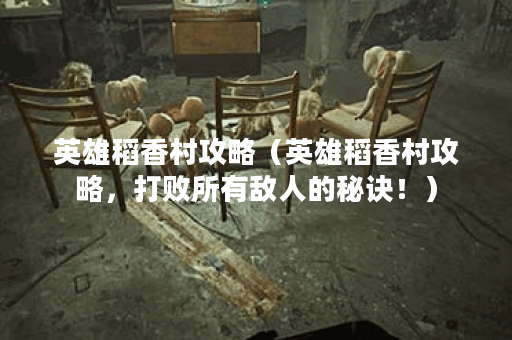 英雄稻香村攻略（英雄稻香村攻略，打败所有敌人的秘诀！）