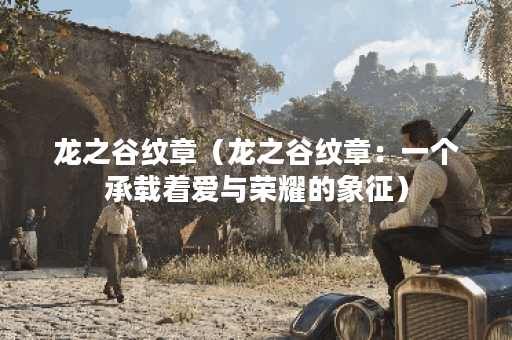 龙之谷纹章（龙之谷纹章：一个承载着爱与荣耀的象征）
