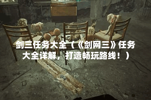 剑三任务大全（《剑网三》任务大全详解，打造畅玩路线！）