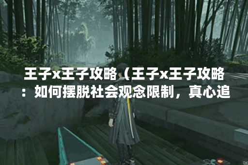王子x王子攻略（王子x王子攻略：如何摆脱社会观念限制，真心追求自己