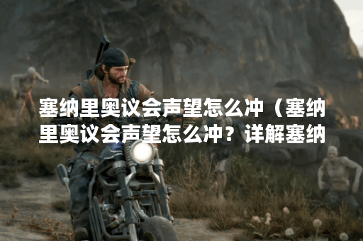 塞纳里奥议会声望怎么冲（塞纳里奥议会声望怎么冲？详解塞纳里奥议