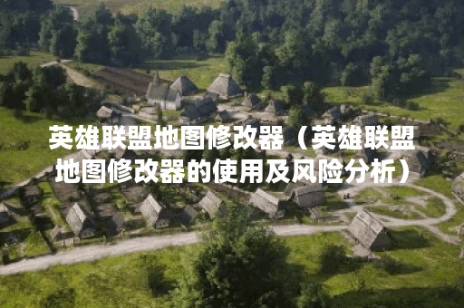 英雄联盟地图修改器（英雄联盟地图修改器的使用及风险分析）