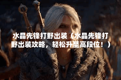 水晶先锋打野出装（水晶先锋打野出装攻略，轻松升至高段位！）
