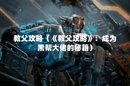 教父攻略（《教父攻略》：成为黑帮大佬的秘籍）