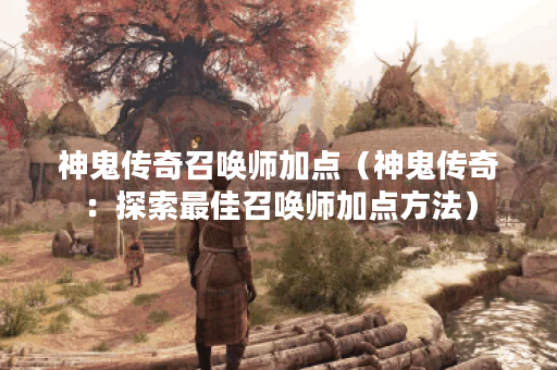 神鬼传奇召唤师加点（神鬼传奇：探索最佳召唤师加点方法）