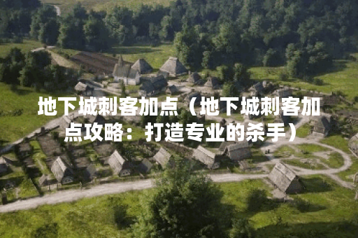 地下城刺客加点（地下城刺客加点攻略：打造专业的杀手）
