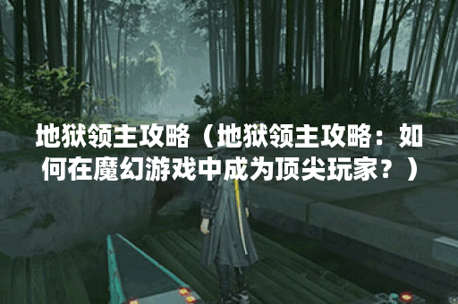 地狱领主攻略（地狱领主攻略：如何在魔幻游戏中成为顶尖玩家？）