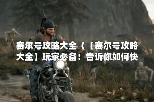 赛尔号攻略大全（【赛尔号攻略大全】玩家必备！告诉你如何快速提升