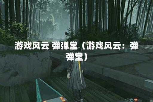 游戏风云 弹弹堂（游戏风云：弹弹堂）