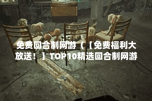 免费回合制网游（【免费福利大放送！】TOP10精选回合制网游推荐！）