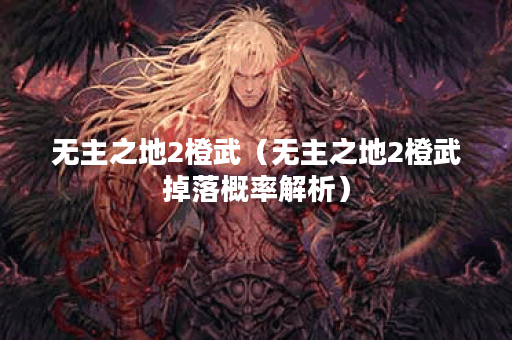 无主之地2橙武（无主之地2橙武掉落概率解析）
