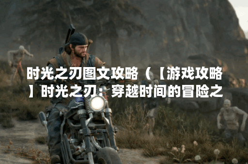 时光之刃图文攻略（【游戏攻略】时光之刃：穿越时间的冒险之旅）