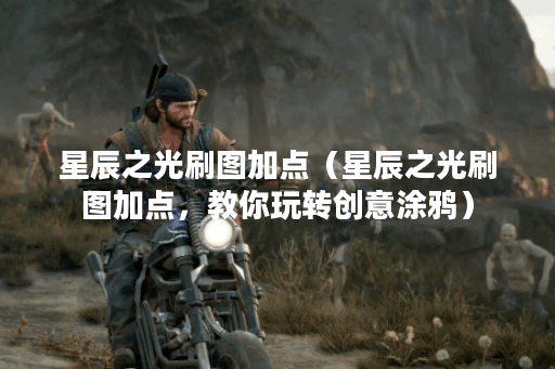 星辰之光刷图加点（星辰之光刷图加点，教你玩转创意涂鸦）