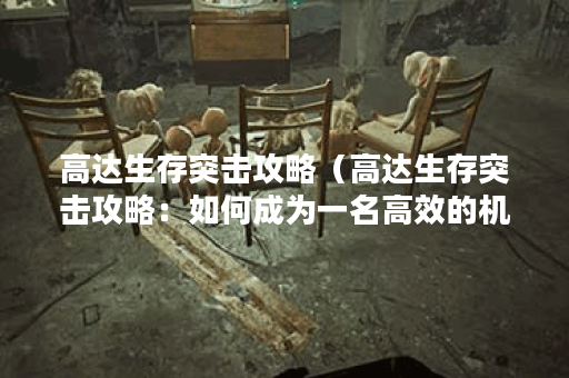 高达生存突击攻略（高达生存突击攻略：如何成为一名高效的机师）