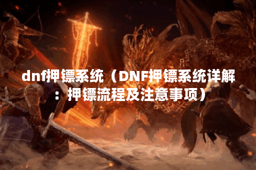 dnf押镖系统（DNF押镖系统详解：押镖流程及注意事项）