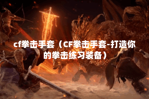 cf拳击手套（CF拳击手套-打造你的拳击练习装备）