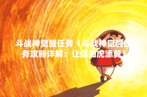 斗战神觉醒任务（斗战神觉醒任务攻略详解：让你如虎添翼）