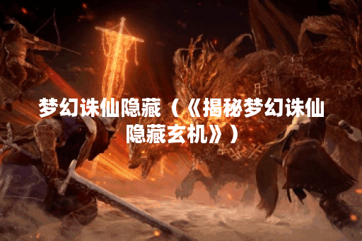 梦幻诛仙隐藏（《揭秘梦幻诛仙隐藏玄机》）