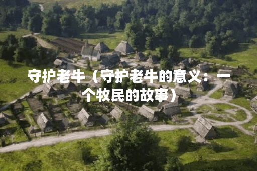 守护老牛（守护老牛的意义：一个牧民的故事）