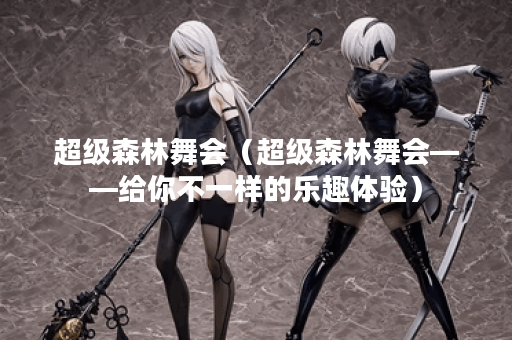 超级森林舞会（超级森林舞会——给你不一样的乐趣体验）