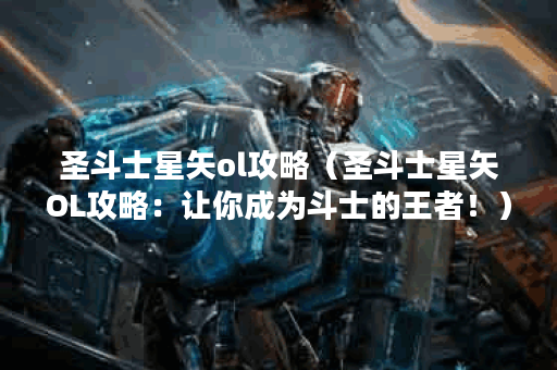 圣斗士星矢ol攻略（圣斗士星矢OL攻略：让你成为斗士的王者！）