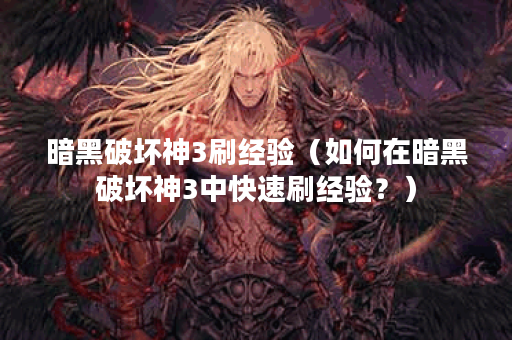 暗黑破坏神3刷经验（如何在暗黑破坏神3中快速刷经验？）