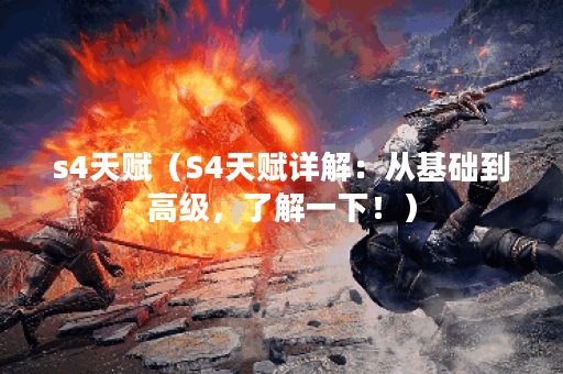 s4天赋（S4天赋详解：从基础到高级，了解一下！）