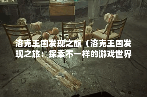 洛克王国发现之旅（洛克王国发现之旅：探索不一样的游戏世界）