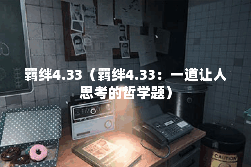 羁绊4.33（羁绊4.33：一道让人思考的哲学题）