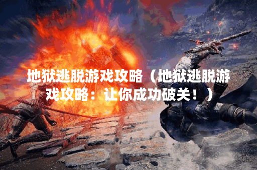 地狱逃脱游戏攻略（地狱逃脱游戏攻略：让你成功破关！）