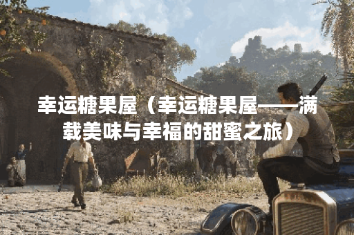 幸运糖果屋（幸运糖果屋——满载美味与幸福的甜蜜之旅）