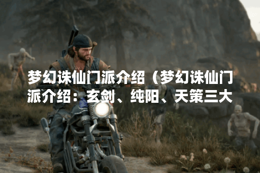 梦幻诛仙门派介绍（梦幻诛仙门派介绍：玄剑、纯阳、天策三大门派详