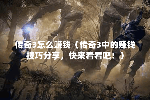 传奇3怎么赚钱（传奇3中的赚钱技巧分享，快来看看吧！）