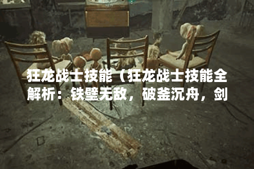 狂龙战士技能（狂龙战士技能全解析：铁壁无敌，破釜沉舟，剑风暴雨