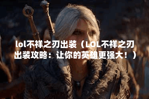 lol不祥之刃出装（LOL不祥之刃出装攻略：让你的英雄更强大！）