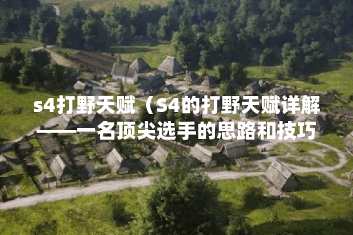 s4打野天赋（S4的打野天赋详解——一名顶尖选手的思路和技巧）