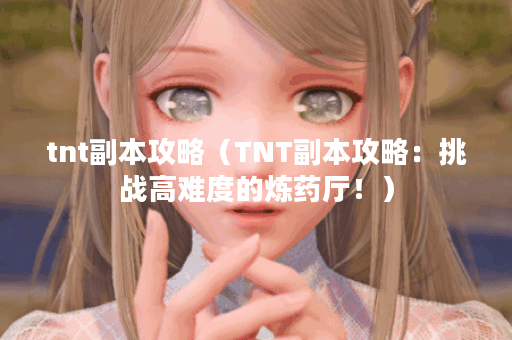 tnt副本攻略（TNT副本攻略：挑战高难度的炼药厅！）