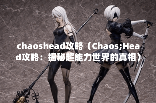 chaoshead攻略（Chaos;Head攻略：揭秘超能力世界的真相）