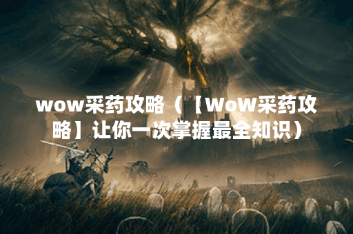 wow采药攻略（【WoW采药攻略】让你一次掌握最全知识）