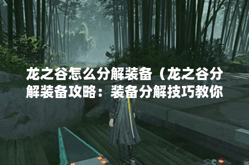 龙之谷怎么分解装备（龙之谷分解装备攻略：装备分解技巧教你如何快