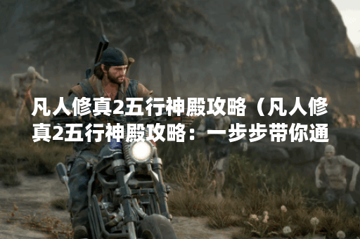 凡人修真2五行神殿攻略（凡人修真2五行神殿攻略：一步步带你通关！）