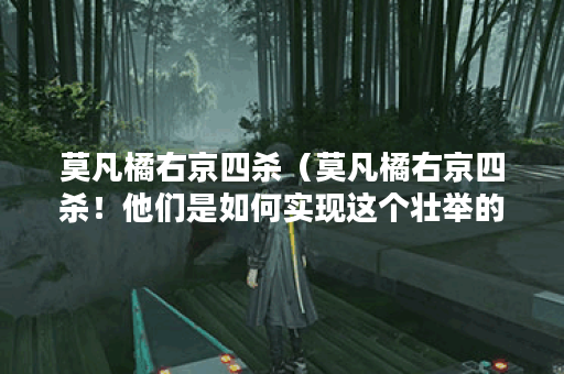 莫凡橘右京四杀（莫凡橘右京四杀！他们是如何实现这个壮举的？）