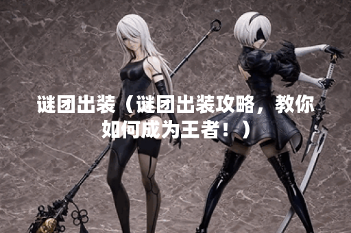 谜团出装（谜团出装攻略，教你如何成为王者！）