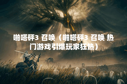 啪嗒砰3 召唤（啪嗒砰3 召唤 热门游戏引爆玩家狂热）