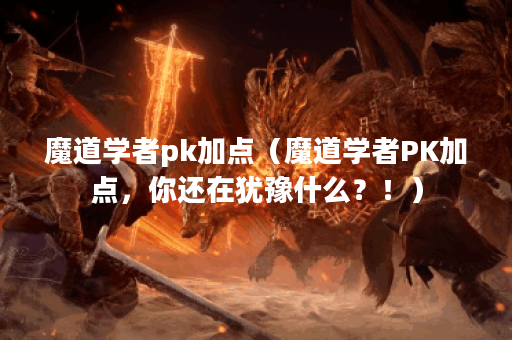 魔道学者pk加点（魔道学者PK加点，你还在犹豫什么？！）