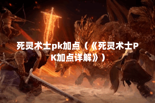 死灵术士pk加点（《死灵术士PK加点详解》）