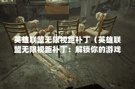 英雄联盟无限视距补丁（英雄联盟无限视距补丁：解锁你的游戏体验）