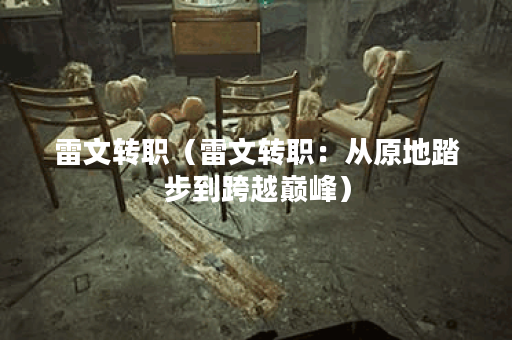 雷文转职（雷文转职：从原地踏步到跨越巅峰）