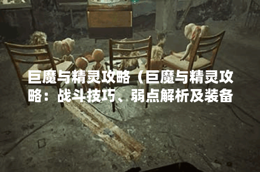 巨魔与精灵攻略（巨魔与精灵攻略：战斗技巧、弱点解析及装备推荐）