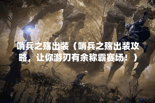 哨兵之殇出装（哨兵之殇出装攻略，让你游刃有余称霸赛场！）
